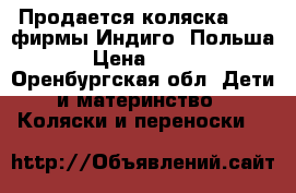 Продается коляска 2/1, фирмы Индиго (Польша)  › Цена ­ 9 000 - Оренбургская обл. Дети и материнство » Коляски и переноски   